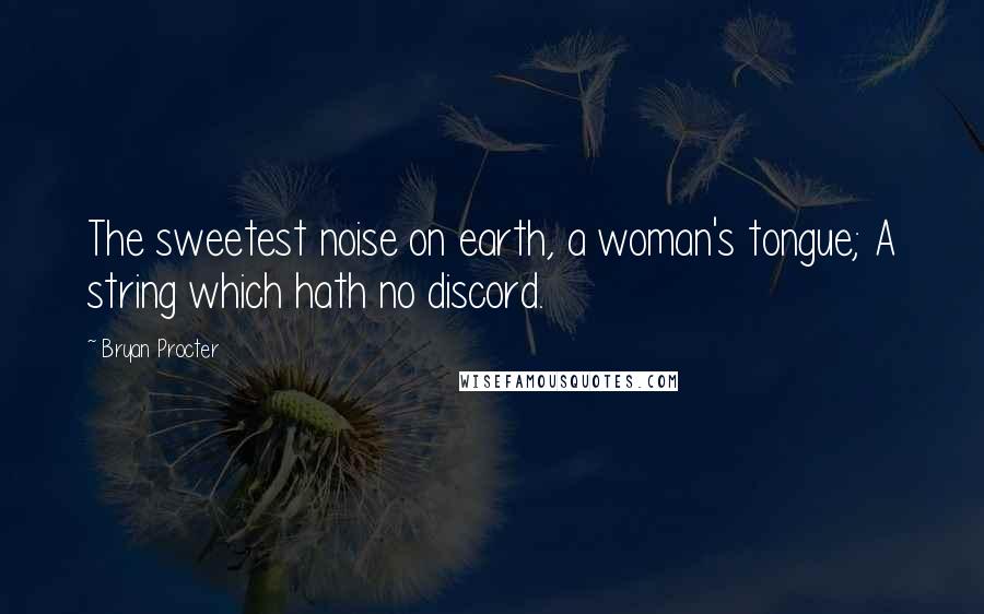 Bryan Procter Quotes: The sweetest noise on earth, a woman's tongue; A string which hath no discord.