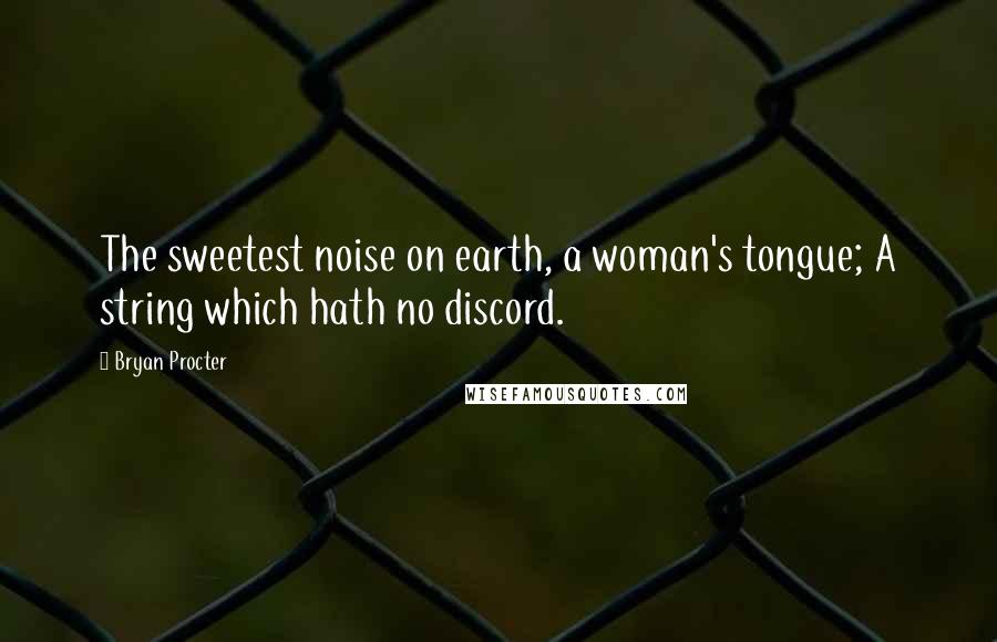 Bryan Procter Quotes: The sweetest noise on earth, a woman's tongue; A string which hath no discord.