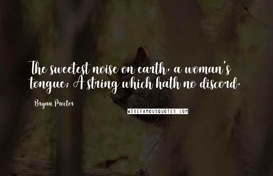 Bryan Procter Quotes: The sweetest noise on earth, a woman's tongue; A string which hath no discord.