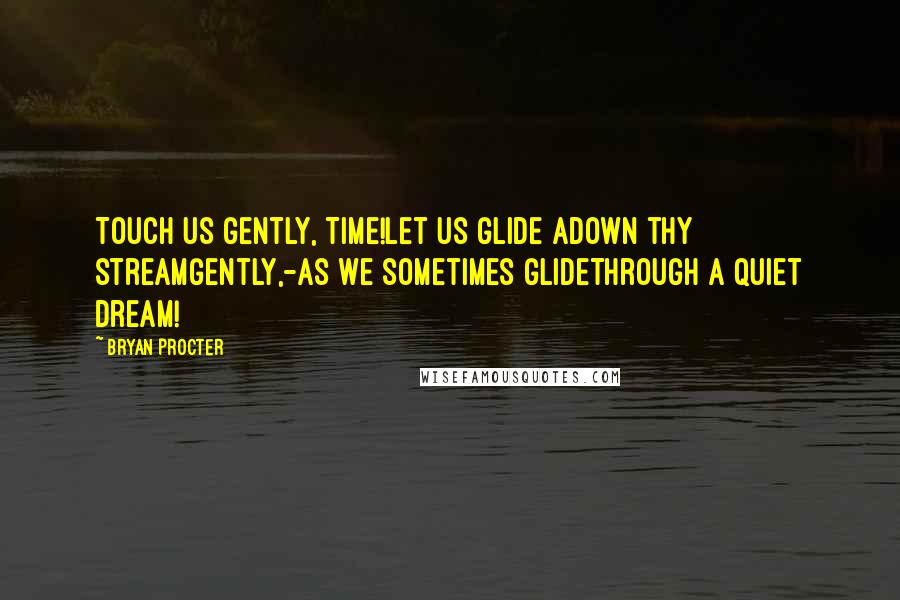 Bryan Procter Quotes: Touch us gently, Time!Let us glide adown thy streamGently,-as we sometimes glideThrough a quiet dream!