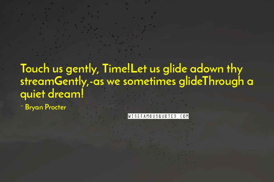 Bryan Procter Quotes: Touch us gently, Time!Let us glide adown thy streamGently,-as we sometimes glideThrough a quiet dream!