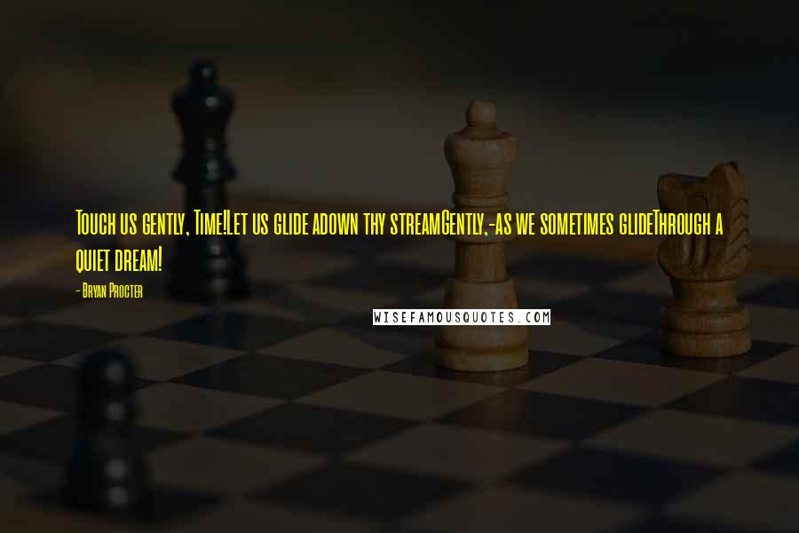 Bryan Procter Quotes: Touch us gently, Time!Let us glide adown thy streamGently,-as we sometimes glideThrough a quiet dream!