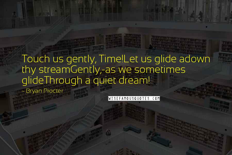 Bryan Procter Quotes: Touch us gently, Time!Let us glide adown thy streamGently,-as we sometimes glideThrough a quiet dream!