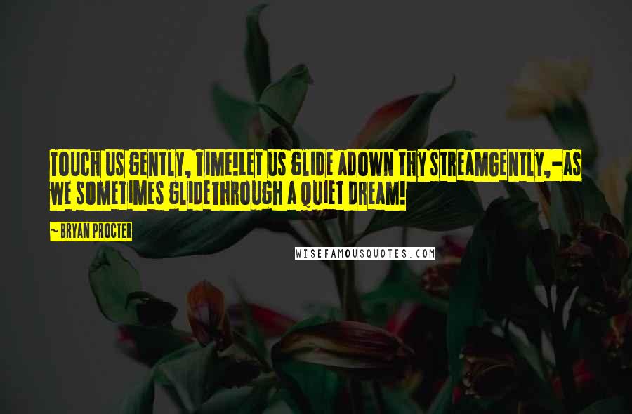 Bryan Procter Quotes: Touch us gently, Time!Let us glide adown thy streamGently,-as we sometimes glideThrough a quiet dream!