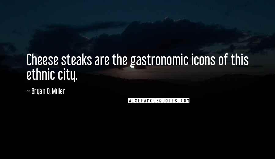 Bryan Q. Miller Quotes: Cheese steaks are the gastronomic icons of this ethnic city.