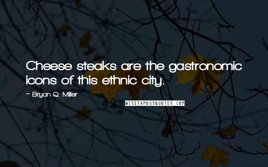 Bryan Q. Miller Quotes: Cheese steaks are the gastronomic icons of this ethnic city.