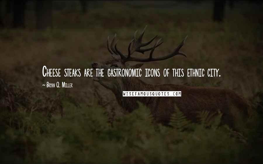 Bryan Q. Miller Quotes: Cheese steaks are the gastronomic icons of this ethnic city.