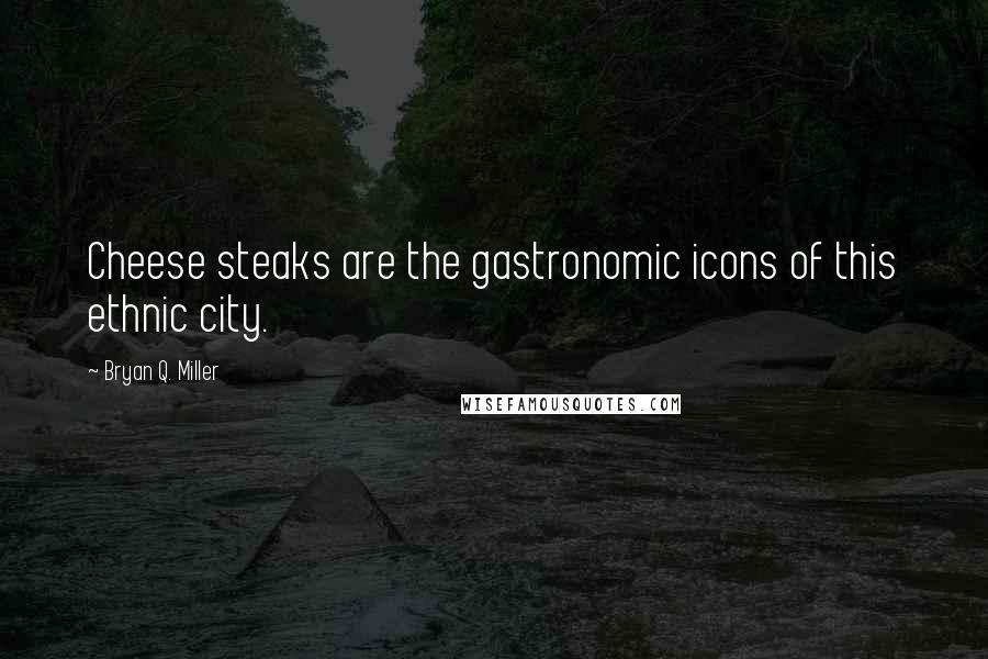 Bryan Q. Miller Quotes: Cheese steaks are the gastronomic icons of this ethnic city.