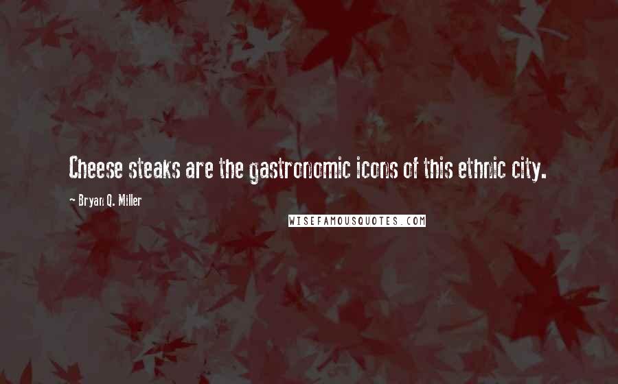 Bryan Q. Miller Quotes: Cheese steaks are the gastronomic icons of this ethnic city.