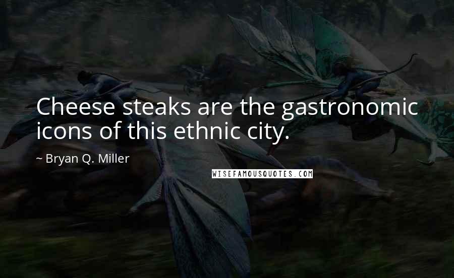 Bryan Q. Miller Quotes: Cheese steaks are the gastronomic icons of this ethnic city.