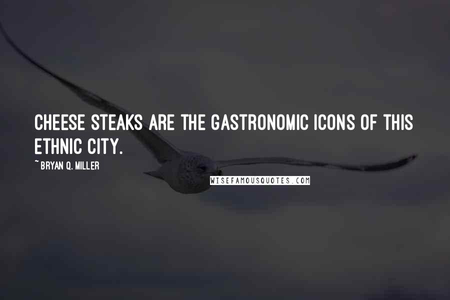 Bryan Q. Miller Quotes: Cheese steaks are the gastronomic icons of this ethnic city.