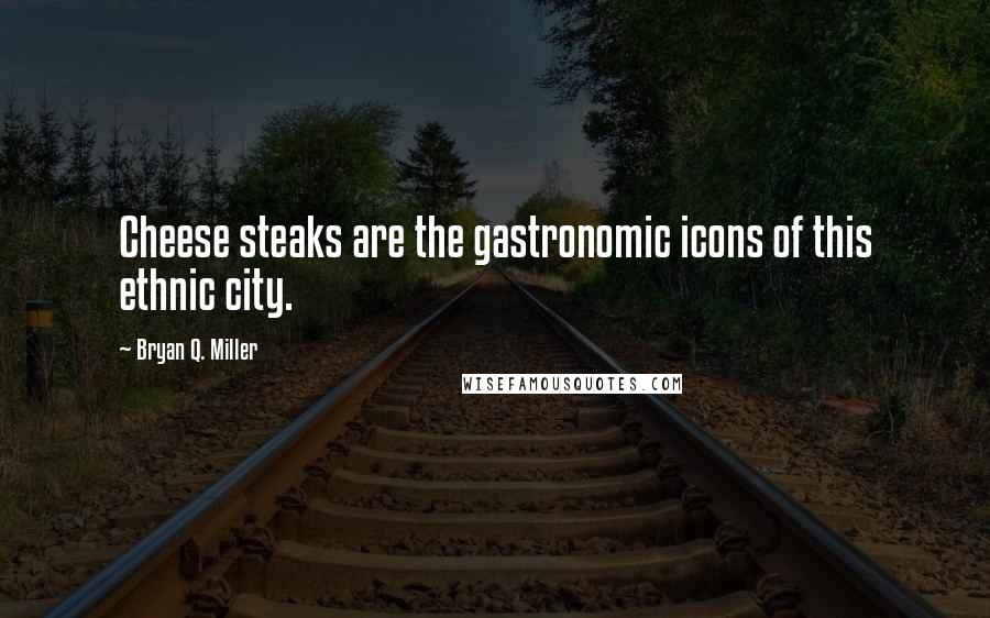Bryan Q. Miller Quotes: Cheese steaks are the gastronomic icons of this ethnic city.