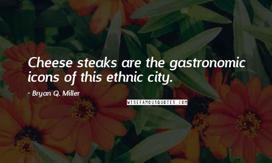 Bryan Q. Miller Quotes: Cheese steaks are the gastronomic icons of this ethnic city.