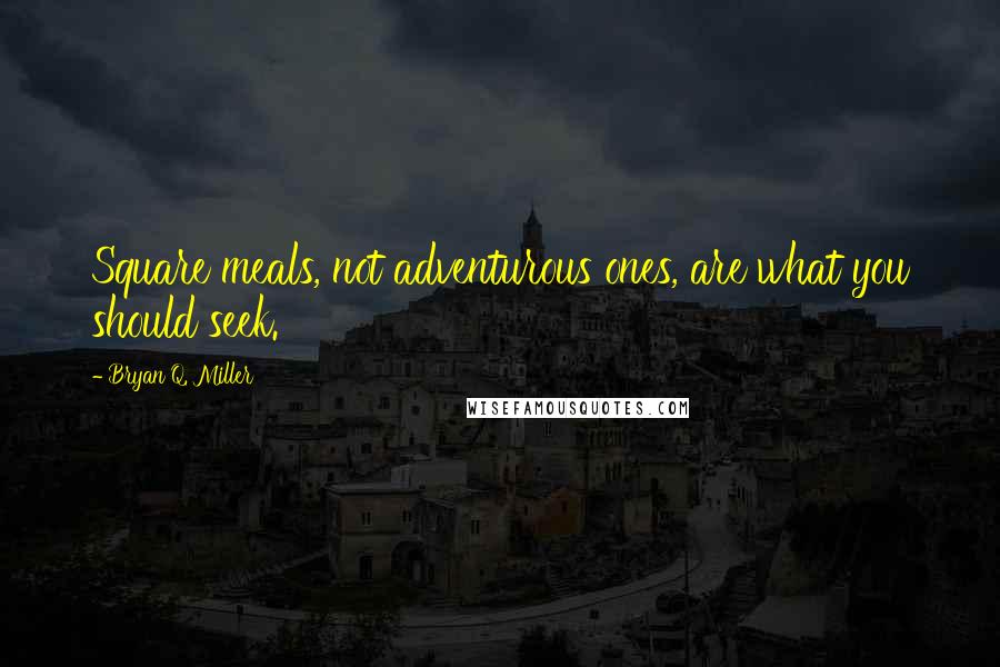 Bryan Q. Miller Quotes: Square meals, not adventurous ones, are what you should seek.