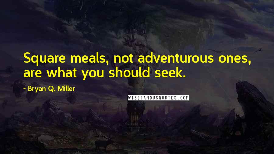 Bryan Q. Miller Quotes: Square meals, not adventurous ones, are what you should seek.