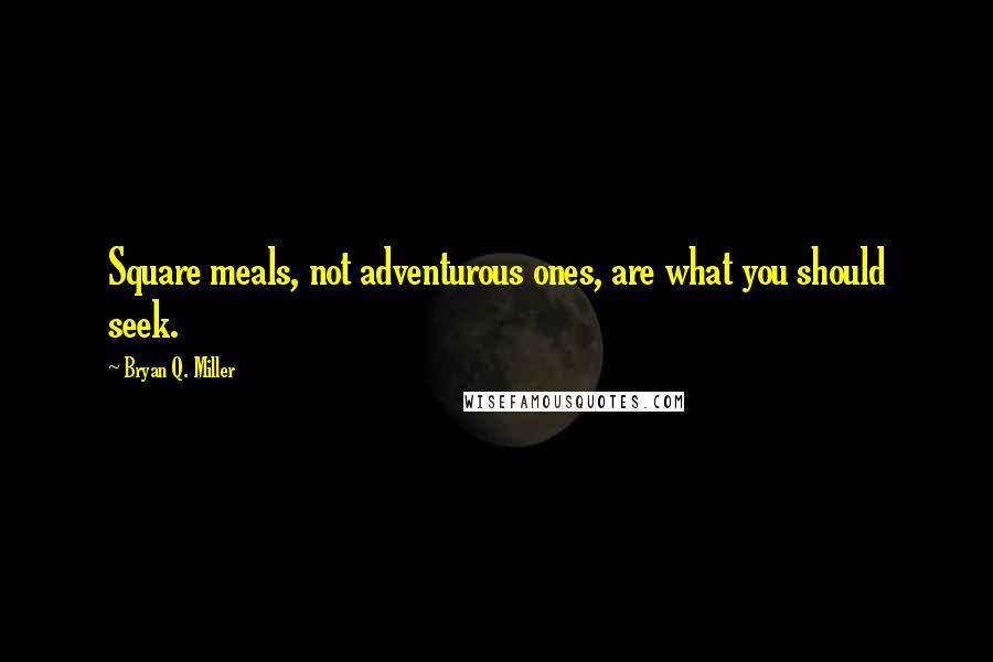 Bryan Q. Miller Quotes: Square meals, not adventurous ones, are what you should seek.