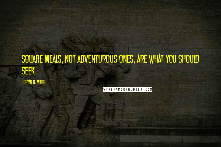 Bryan Q. Miller Quotes: Square meals, not adventurous ones, are what you should seek.