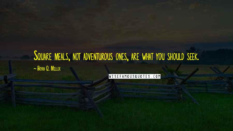 Bryan Q. Miller Quotes: Square meals, not adventurous ones, are what you should seek.