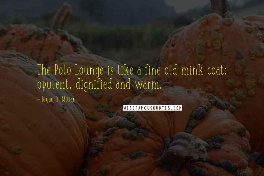 Bryan Q. Miller Quotes: The Polo Lounge is like a fine old mink coat: opulent, dignified and warm.