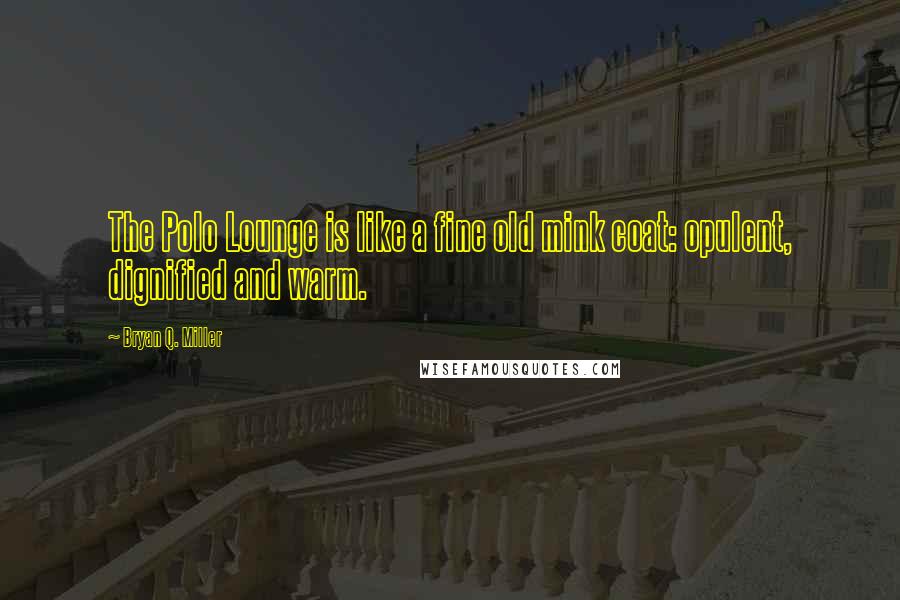 Bryan Q. Miller Quotes: The Polo Lounge is like a fine old mink coat: opulent, dignified and warm.