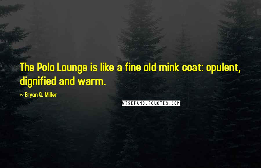 Bryan Q. Miller Quotes: The Polo Lounge is like a fine old mink coat: opulent, dignified and warm.