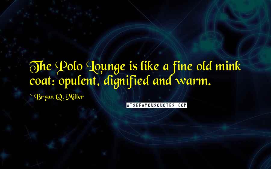 Bryan Q. Miller Quotes: The Polo Lounge is like a fine old mink coat: opulent, dignified and warm.