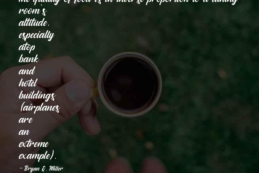 Bryan Q. Miller Quotes: The quality of food is in inverse proportion to a dining room's altitude, especially atop bank and hotel buildings (airplanes are an extreme example).