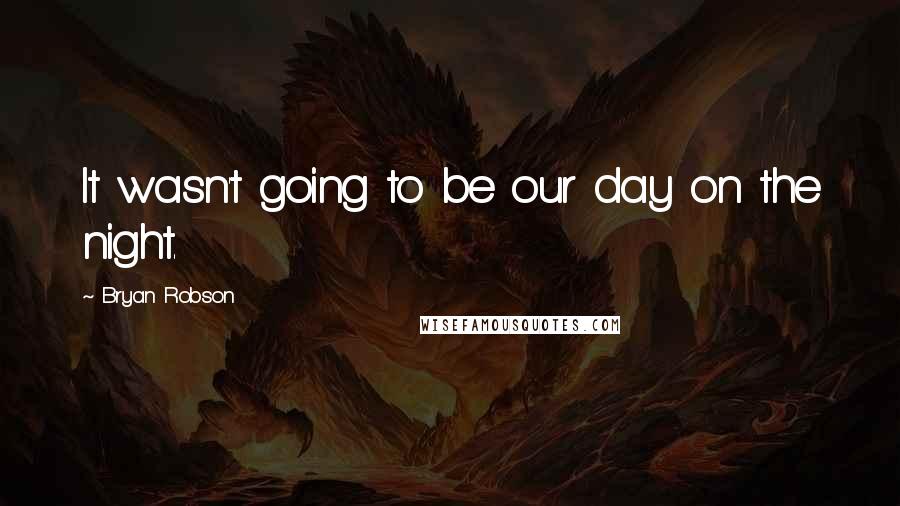 Bryan Robson Quotes: It wasn't going to be our day on the night.