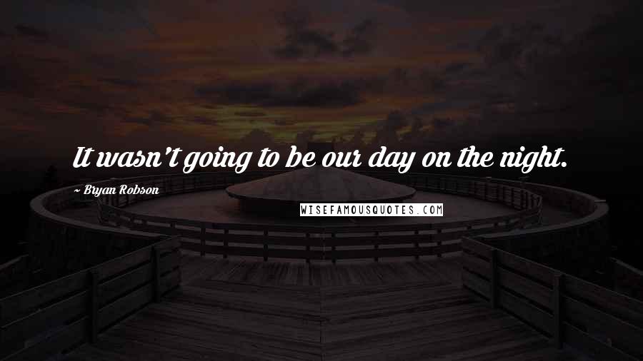 Bryan Robson Quotes: It wasn't going to be our day on the night.