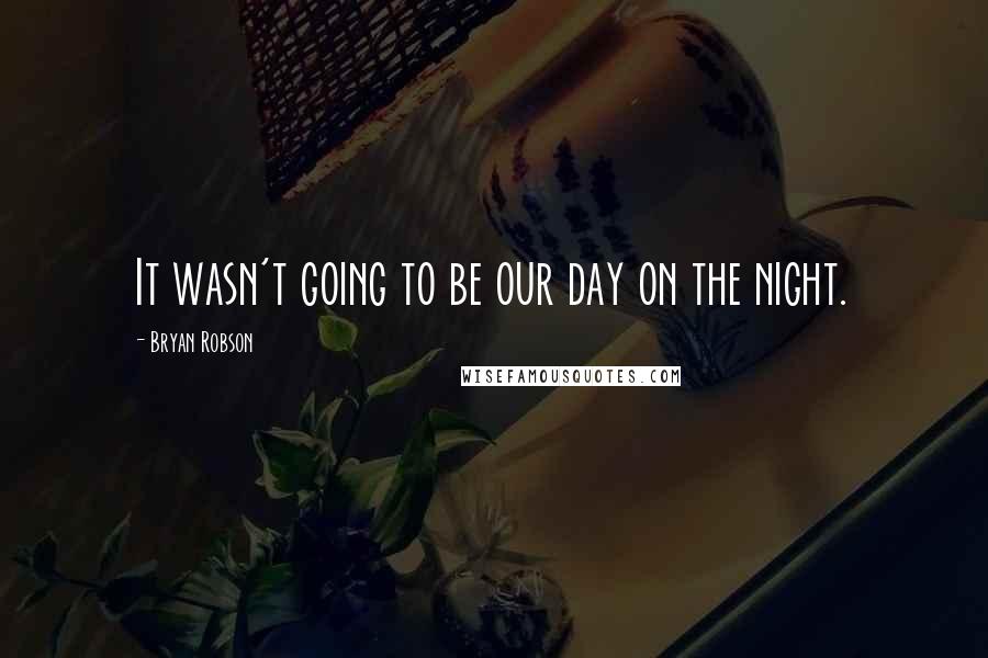 Bryan Robson Quotes: It wasn't going to be our day on the night.