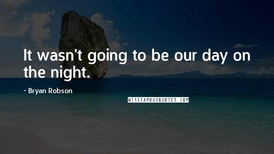 Bryan Robson Quotes: It wasn't going to be our day on the night.