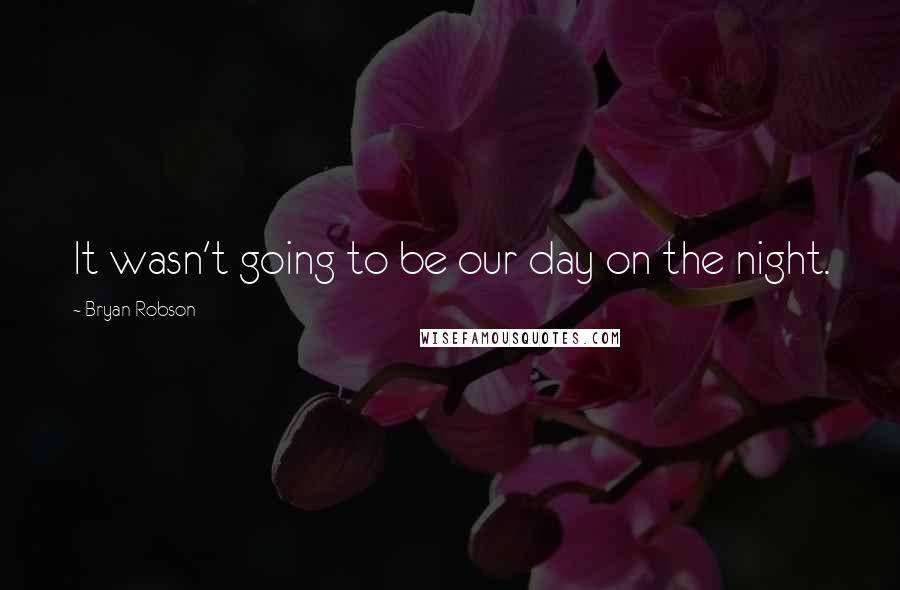 Bryan Robson Quotes: It wasn't going to be our day on the night.