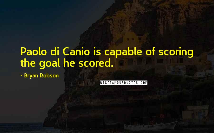 Bryan Robson Quotes: Paolo di Canio is capable of scoring the goal he scored.