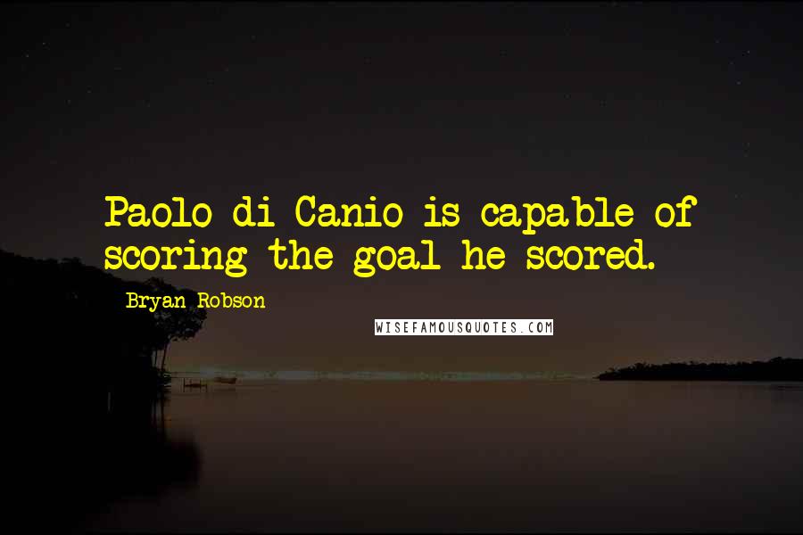 Bryan Robson Quotes: Paolo di Canio is capable of scoring the goal he scored.