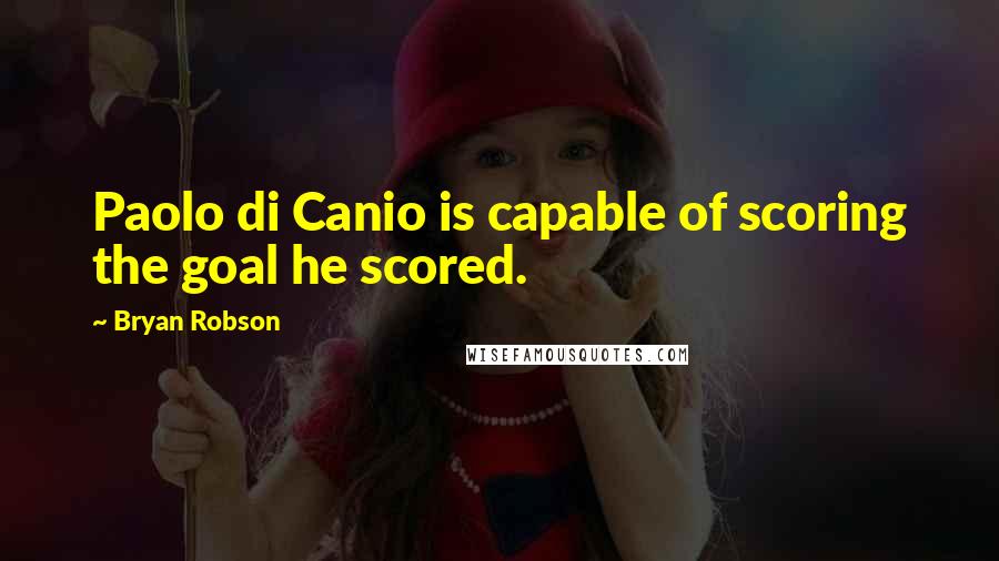 Bryan Robson Quotes: Paolo di Canio is capable of scoring the goal he scored.