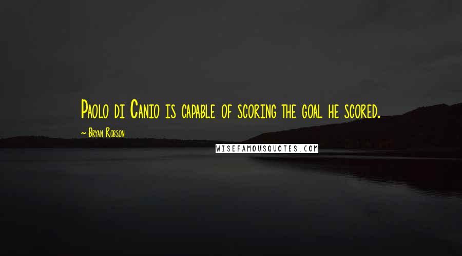 Bryan Robson Quotes: Paolo di Canio is capable of scoring the goal he scored.