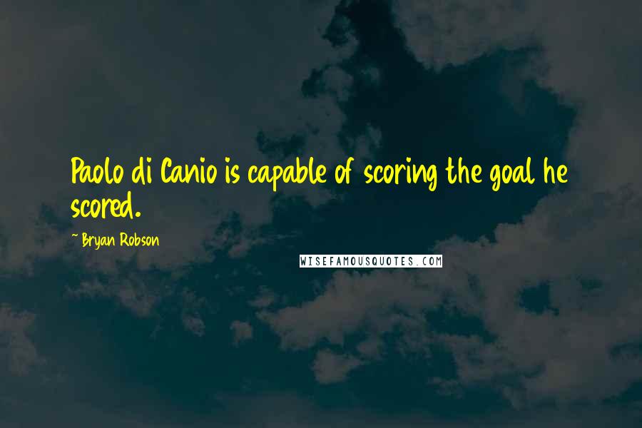 Bryan Robson Quotes: Paolo di Canio is capable of scoring the goal he scored.