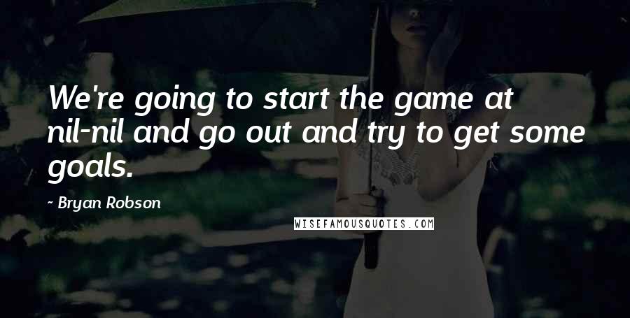 Bryan Robson Quotes: We're going to start the game at nil-nil and go out and try to get some goals.