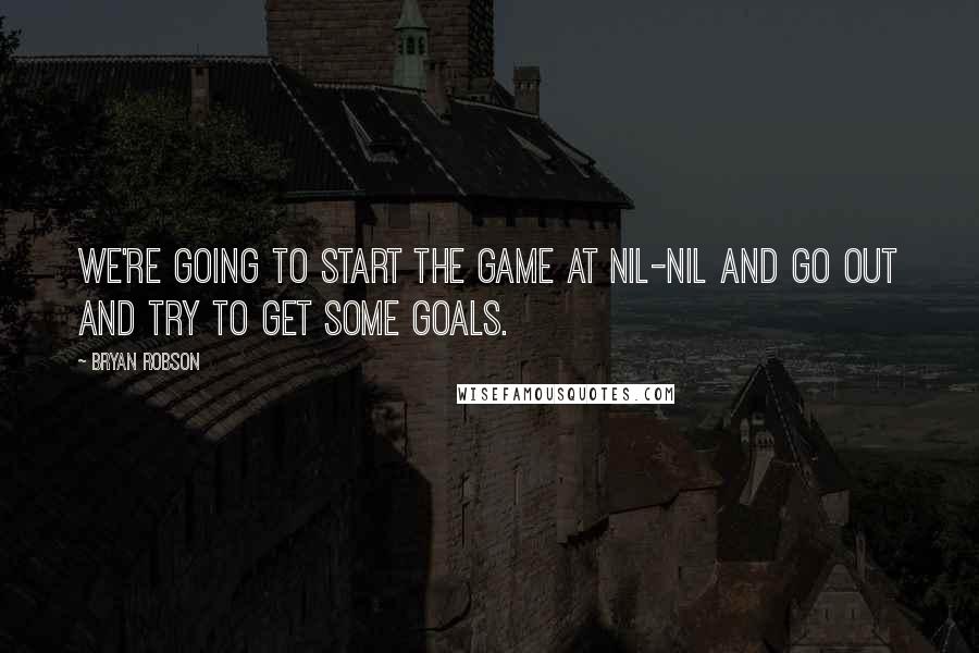 Bryan Robson Quotes: We're going to start the game at nil-nil and go out and try to get some goals.