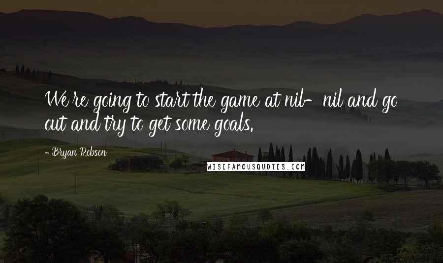 Bryan Robson Quotes: We're going to start the game at nil-nil and go out and try to get some goals.