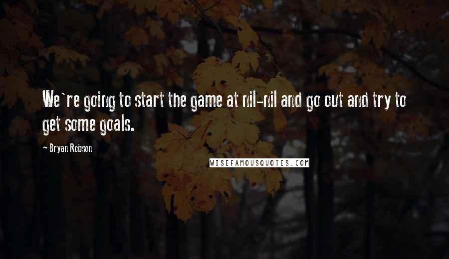 Bryan Robson Quotes: We're going to start the game at nil-nil and go out and try to get some goals.