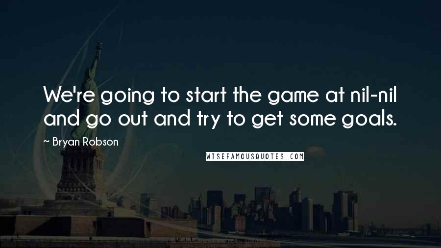 Bryan Robson Quotes: We're going to start the game at nil-nil and go out and try to get some goals.
