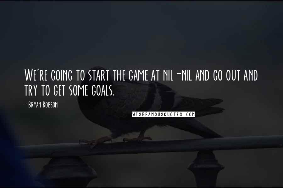 Bryan Robson Quotes: We're going to start the game at nil-nil and go out and try to get some goals.