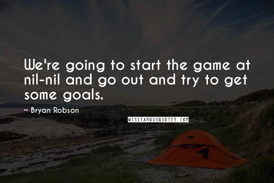 Bryan Robson Quotes: We're going to start the game at nil-nil and go out and try to get some goals.