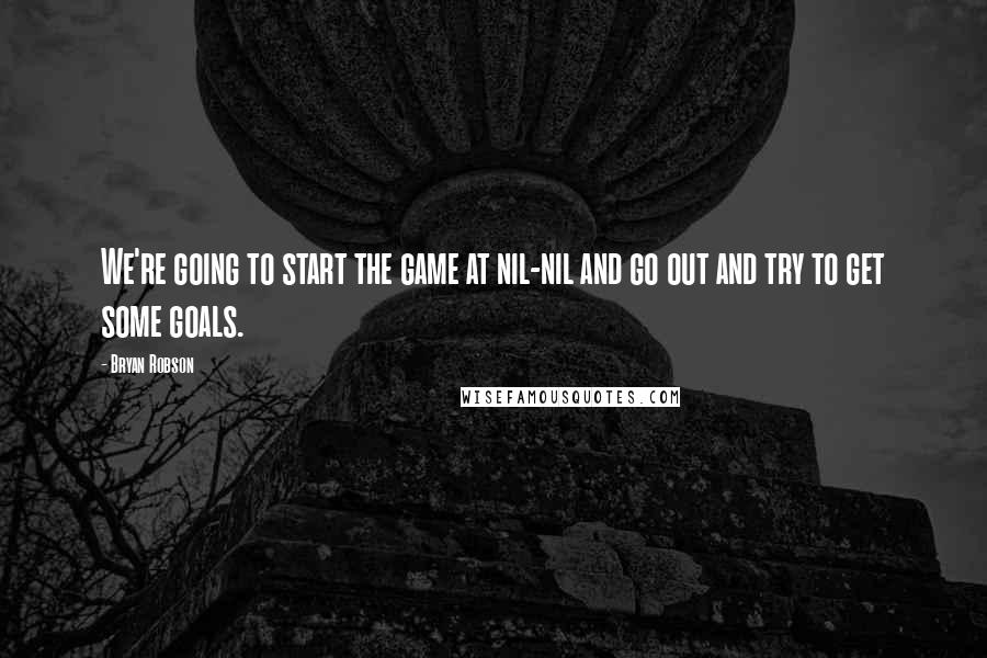 Bryan Robson Quotes: We're going to start the game at nil-nil and go out and try to get some goals.