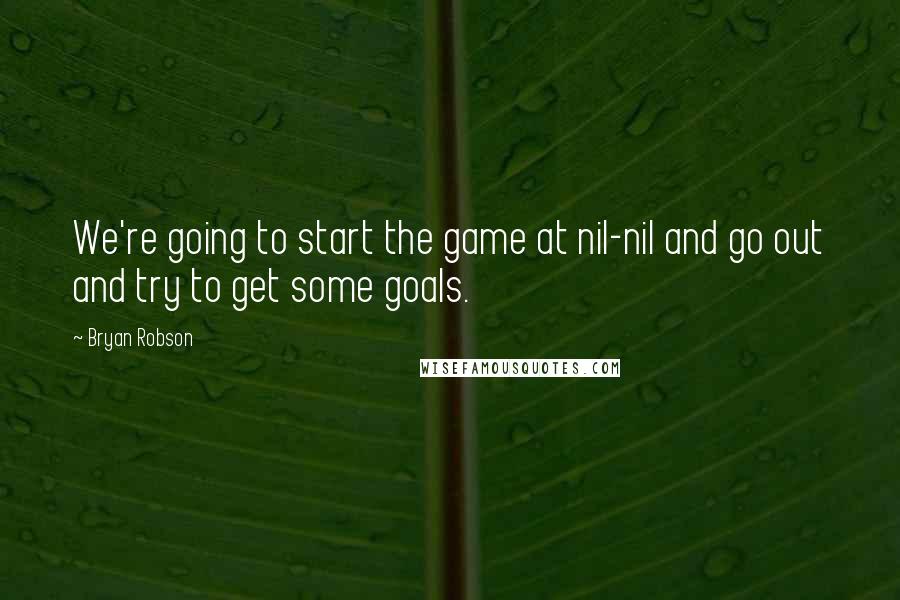 Bryan Robson Quotes: We're going to start the game at nil-nil and go out and try to get some goals.