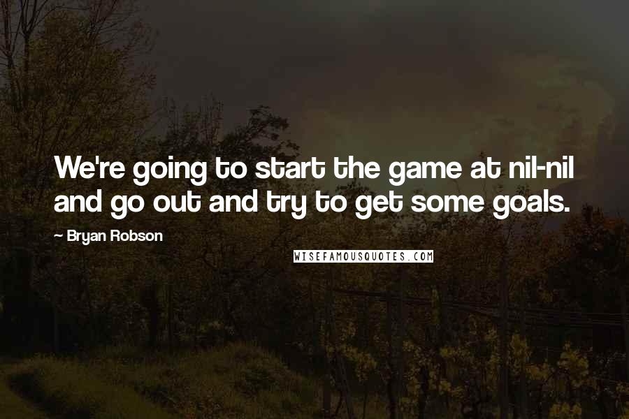 Bryan Robson Quotes: We're going to start the game at nil-nil and go out and try to get some goals.