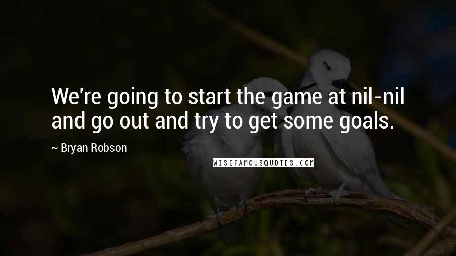 Bryan Robson Quotes: We're going to start the game at nil-nil and go out and try to get some goals.