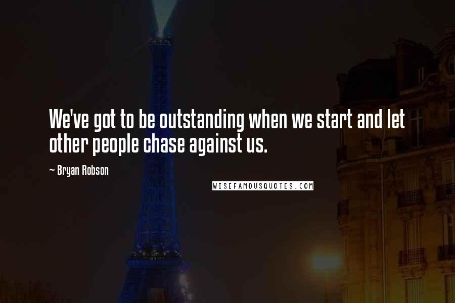 Bryan Robson Quotes: We've got to be outstanding when we start and let other people chase against us.