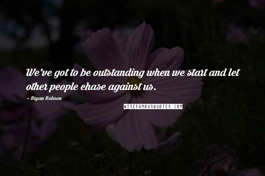 Bryan Robson Quotes: We've got to be outstanding when we start and let other people chase against us.